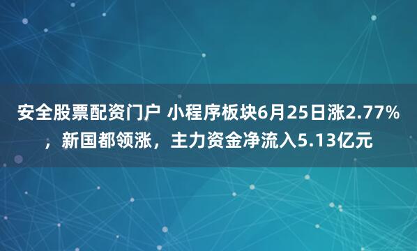 安全股票配资门户 小程序板块6月25日涨2.77%，新国都领涨，主力资金净流入5.13亿元