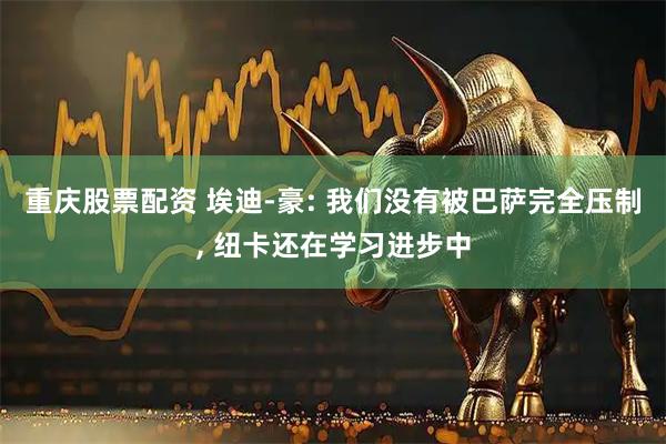 重庆股票配资 埃迪-豪: 我们没有被巴萨完全压制, 纽卡还在学习进步中